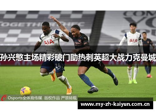孙兴慜主场精彩破门助热刺英超大战力克曼城 孙兴慜主场精彩破门助热刺英超大战力克曼城