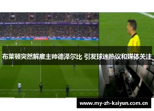 布莱顿突然解雇主帅德泽尔比 引发球迷热议和媒体关注 布莱顿突然解雇主帅德泽尔比 引发球迷热议和媒体关注